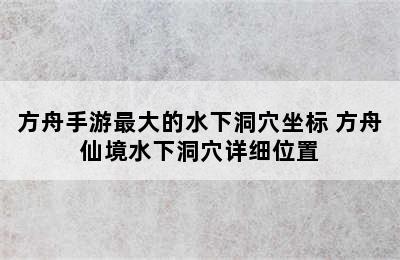 方舟手游最大的水下洞穴坐标 方舟仙境水下洞穴详细位置